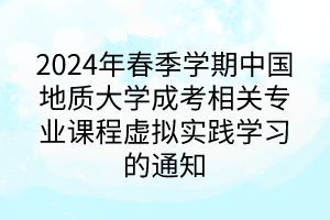 2024年春季學(xué)期中國地質(zhì)大學(xué)成考相關(guān)專業(yè)課程虛擬實踐學(xué)習(xí)的通知