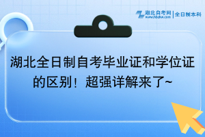 湖北全日制自考畢業(yè)證和學(xué)位證的區(qū)別！超強(qiáng)詳解來了~