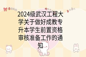 2024級(jí)武漢工程大學(xué)關(guān)于做好成教專升本學(xué)生前置資格審核準(zhǔn)備工作的通知