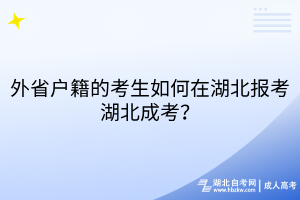 外省戶籍的考生如何在湖北報考湖北成考？