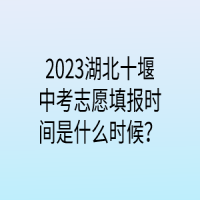 2023湖北十堰中考志愿填報時間是什么時候？