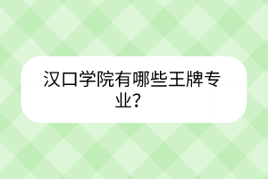 漢口學(xué)院有哪些王牌專業(yè)？