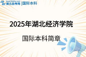 2025年湖北經(jīng)濟學(xué)院國際本科3+1/2項目招生簡章