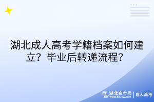 湖北成人高考學(xué)籍檔案如何建立？畢業(yè)后轉(zhuǎn)遞流程？