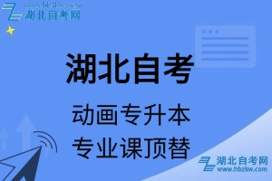 湖北自考動畫專升本專業(yè)課頂替表_頂替學分_頂替科目_頂替說明