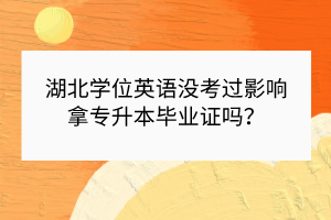 湖北學(xué)位英語沒考過影響拿專升本畢業(yè)證嗎？