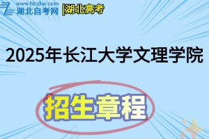 2025年長(zhǎng)江大學(xué)文理學(xué)院招生章程
