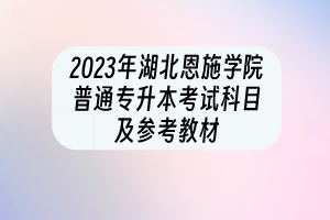 2023年湖北恩施學(xué)院普通專(zhuān)升本考試科目及參考教材