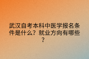 武漢自考本科中醫(yī)學(xué)報名條件是什么？就業(yè)方向有哪些？