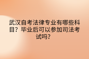 武漢自考法律專業(yè)有哪些科目？畢業(yè)后可以參加司法考試嗎？
