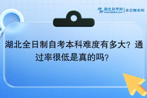 湖北全日制自考本科難度有多大？通過(guò)率很低是真的嗎？