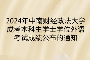 2024年中南財經(jīng)政法大學成考本科生學士學位外語考試成績公布的通知