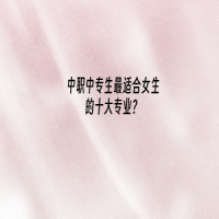 中職中專生最適合女生的十大專業(yè)？