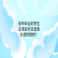 初中畢業(yè)的學(xué)生應(yīng)該如何去選擇合適的中專院校？