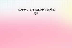 高考后，如何幫助考生調(diào)整心態(tài)？