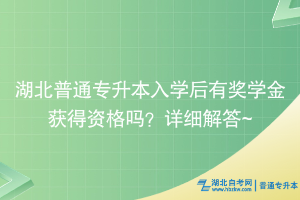 湖北普通專升本入學后有獎學金獲得資格嗎？詳細解答~