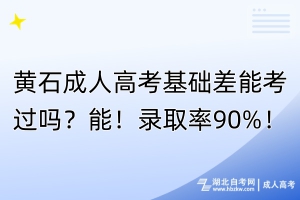 黃石成人高考基礎(chǔ)差能考過(guò)嗎？能！錄取率90%！