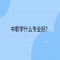 中職學(xué)什么專業(yè)好？