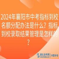 2024年襄陽市中考指標(biāo)到校名額分配辦法是什么？指標(biāo)到校錄取結(jié)果管理是怎樣的？