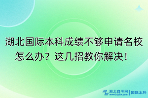 湖北國(guó)際本科成績(jī)不夠申請(qǐng)名校怎么辦？這幾招教你解決！