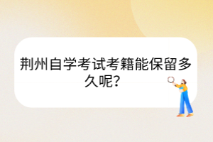 荊州自學(xué)考試考籍能保留多久呢？