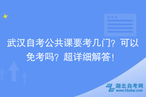 武漢自考公共課要考幾門？可以免考嗎？超詳細解答！