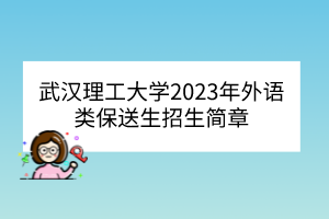 武漢理工大學(xué)2023年外語類保送生招生簡(jiǎn)章