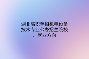 湖北高職單招機(jī)電設(shè)備技術(shù)專業(yè)公辦招生院校、就業(yè)方向
