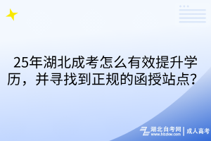 25年湖北成考怎么有效提升學(xué)歷，并尋找到正規(guī)的函授站點？
