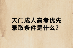 天門(mén)成人高考優(yōu)先錄取條件是什么？
