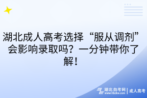 湖北成人高考選擇“服從調(diào)劑”會(huì)影響錄取嗎？一分鐘帶你了解！