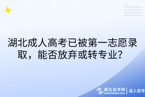湖北成人高考已被第一志愿錄取，但對專業(yè)不滿意，能否放棄或轉(zhuǎn)專業(yè)？