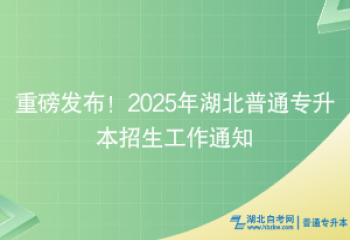 重磅發(fā)布！2025年湖北普通專升本招生工作通知