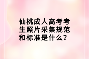 仙桃成人高考考生照片采集規(guī)范和標(biāo)準(zhǔn)是什么？