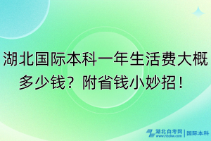 湖北國(guó)際本科一年生活費(fèi)大概多少錢(qián)？附省錢(qián)小妙招！