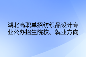 湖北高職單招紡織品設(shè)計(jì)專業(yè)公辦招生院校、就業(yè)方向