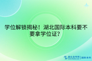 學位解鎖揭秘！湖北國際本科要不要拿學位證？