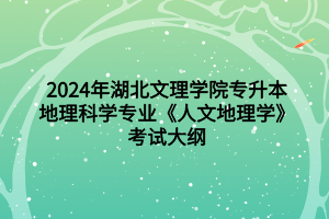 2024年湖北文理學(xué)院專升本地理科學(xué)專業(yè)《人文地理學(xué)》考試大綱