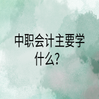 中職會計主要學(xué)什么？