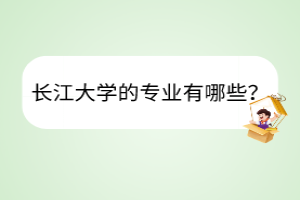 長(zhǎng)江大學(xué)的專業(yè)有哪些？