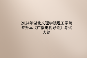 2024年湖北文理學院理工學院專升本《廣播電視導論》考試大綱
