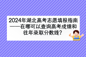 2024年湖北高考在哪可以查詢高考成績和往年錄取分數(shù)線？