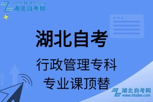 湖北自考行政管理專(zhuān)科專(zhuān)業(yè)課頂替表_頂替學(xué)分_頂替科目_頂替說(shuō)明