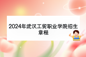 2024年武漢工貿(mào)職業(yè)學(xué)院招生章程