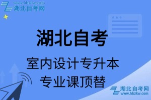 湖北自考藝術類專業(yè)室內(nèi)設計專升本專業(yè)課頂替表_頂替學分_頂替科目_頂替說明