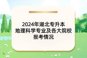 2024年湖北專升本地理科學專業(yè)及各大院校報考情況