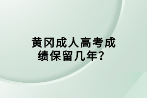 黃岡成人高考成績保留幾年？