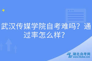 武漢傳媒學(xué)院自考難嗎？通過率怎么樣？