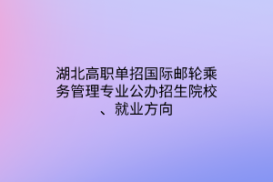 湖北高職單招國(guó)際郵輪乘務(wù)管理專業(yè)公辦招生院校、就業(yè)方向