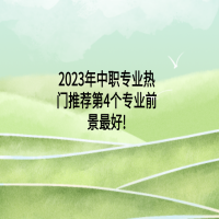 2023年中職專業(yè)熱門推薦:第4個(gè)專業(yè)前景最好!